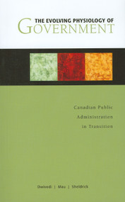 The Evolving Physiology of Government (Canadian Public Administration in Transition) by O. P. Dwivedi, Tim A. Mau, Byron M. Sheldrick, 9780776607061
