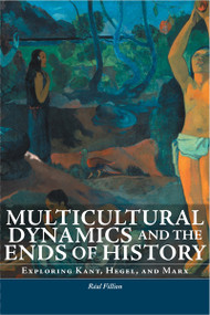 Multicultural Dynamics and the Ends of History (Exploring Kant, Hegel, and Marx) by Réal Fillion, 9780776606705