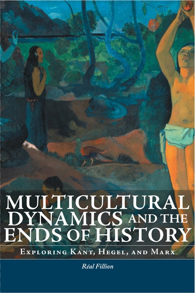 Multicultural Dynamics and the Ends of History (Exploring Kant, Hegel, and Marx) by Réal Fillion, 9780776606705