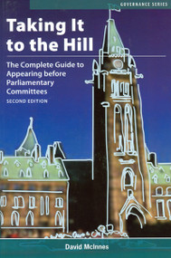 Taking It to the Hill (The Complete Guide to Appearing Before Parliamentary Committees) by David McInnes, 9780776606071