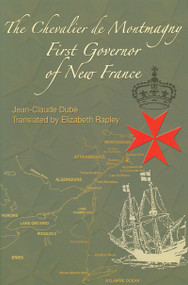 The Chevalier de Montmagny (First Governor of New France) by Jean-Claude Dube, Elizabeth Rapley, 9780776630281