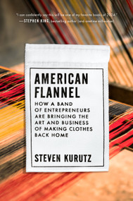 American Flannel (How a Band of Entrepreneurs Are Bringing the Art and Business of Making Clothes Back Home) by Steven Kurutz, 9780593329610