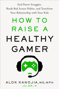 How to Raise a Healthy Gamer (End Power Struggles, Break Bad Screen Habits, and Transform Your Relationship with Your Kids) by Alok Kanojia, MD, MPH, 9780593582046