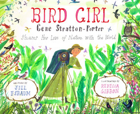 Bird Girl (Gene Stratton-Porter Shares Her Love of Nature with the World) by Jill Esbaum, Rebecca Gibbon, 9781635926866