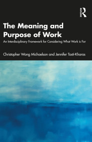 The Meaning and Purpose of Work (An Interdisciplinary Framework for Considering What Work is For) by Christopher Wong Michaelson, Jennifer Tosti-Kharas, 9781032309330
