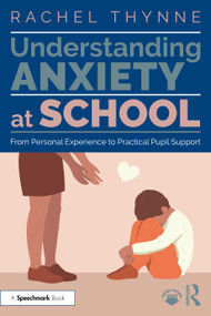 Understanding Anxiety at School (From Personal Experience to Practical Pupil Support) by Rachel Thynne, 9781032559797