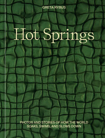 Hot Springs (Photos and Stories of How the World Soaks, Swims, and Slows Down) by Greta Rybus, 9781984859372