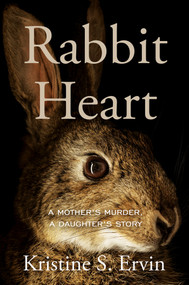 Rabbit Heart (A Mother's Murder, a Daughter's Story) by Kristine S. Ervin, 9781640096370