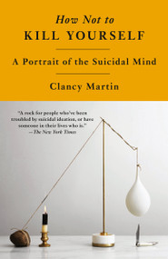 How Not to Kill Yourself (A Portrait of the Suicidal Mind) - 9780593466926 by Clancy Martin, 9780593466926
