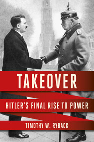 Takeover (Hitler's Final Rise to Power) by Timothy W. Ryback, 9780593537428