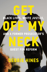 Get Off My Neck (Black Lives, White Justice, and a Former Prosecutor's Quest for Reform) by Debbie Hines, 9780262048910