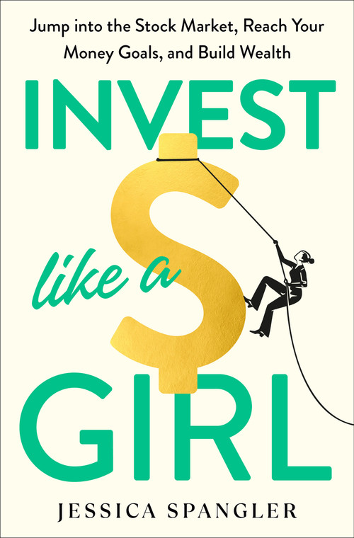 Invest Like a Girl (Jump into the Stock Market, Reach Your Money Goals, and Build Wealth) by Jessica Spangler, 9780593581728