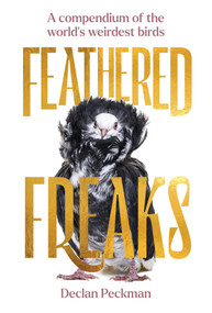 Feathered Freaks (A Compendium of the World's Weirdest Birds) by Declan Peckman, 9781923049482