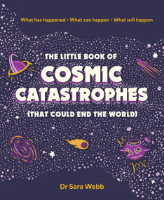 The Little Book of Cosmic Catastrophes (That Could End the World) (What has happened  What can happen  What will happen) by Dr. Sara Webb, 9781923049253