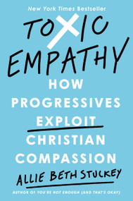Toxic Empathy (How Progressives Exploit Christian Compassion) by Allie Beth Stuckey, 9780593541944