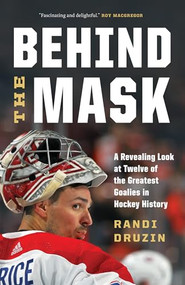 Behind the Mask (A Revealing Look at Twelve of the Greatest Goalies in Hockey History) - 9781778402333 by Randi Druzin, 9781778402333