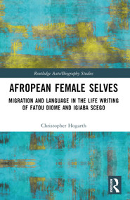 Afropean Female Selves (Migration and Language in the Life Writing of Fatou Diome and Igiaba Scego) by Christopher Hogarth, 9781032067919