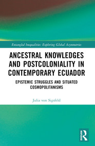 Ancestral Knowledges and Postcoloniality in Contemporary Ecuador (Epistemic Struggles and Situated Cosmopolitanisms) by Julia von Sigsfeld, 9781032208398