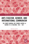 Anti-Fascism, Gender, and International Communism (The Comité Mondial des Femmes contre la Guerre et le Fascisme, 1934 - 1941) by Jasmine Calver, 9780367721442