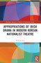 Appropriations of Irish Drama in Modern Korean Nationalist Theatre by Hunam Yun, 9780367757762