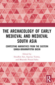 The Archaeology of Early Medieval and Medieval South Asia (Contesting Narratives from the Eastern Ganga-Brahmaputra Basin) by Swadhin Sen, Supriya Varma, Bhairabi Prasad Sahu, 9781032374826