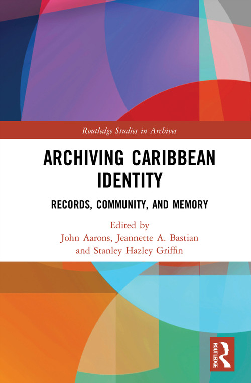 Archiving Caribbean Identity (Records, Community, and Memory) by John Aarons, Jeannette A. Bastian, Stanley Hazley Griffin, 9780367615116