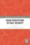 Asian Perceptions of Gulf Security by Li-Chen Sim, Jonathan Fulton, 9781032130439