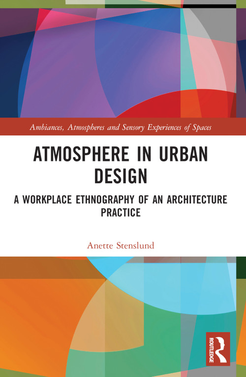 Atmosphere in Urban Design (A Workplace Ethnography of an Architecture Practice) by Anette Stenslund, 9781032247106