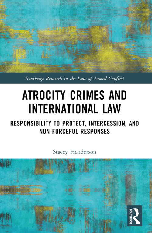Atrocity Crimes and International Law (Responsibility to Protect, Intercession, and Non-Forceful Responses) by Stacey Henderson, 9781032116495