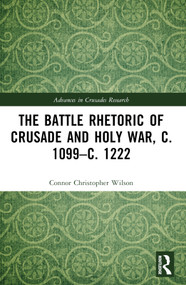 The Battle Rhetoric of Crusade and Holy War, c. 1099-c. 1222 by Connor Christopher Wilson, 9781032365305
