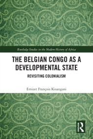 The Belgian Congo as a Developmental State (Revisiting Colonialism) by Emizet François Kisangani, 9781032254319