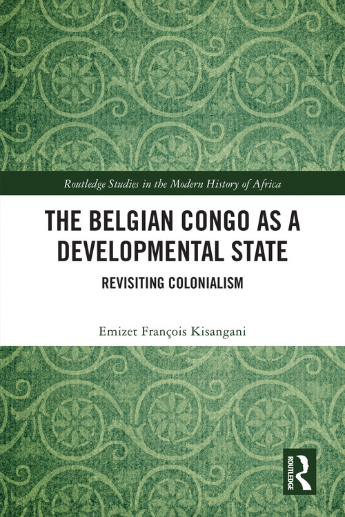 The Belgian Congo as a Developmental State (Revisiting Colonialism) by Emizet François Kisangani, 9781032254319