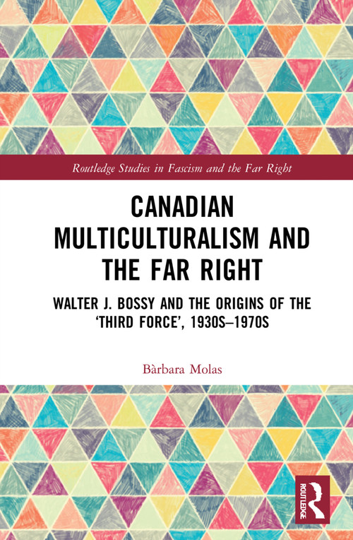 Canadian Multiculturalism and the Far Right (Walter J. Bossy and the Origins of the ‘Third Force', 1930s-1970s) by Bàrbara Molas, 9781032254692