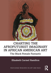 Charting the Afrofuturist Imaginary in African American Art (The Black Female Fantastic) by Elizabeth Carmel Hamilton, 9780367689094