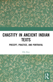 Chastity in Ancient Indian Texts (Precept, Practice, and Portrayal) by Oly Roy, 9781032321264
