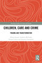 Children, Care and Crime (Trauma and Transformation) by Alison Gerard, Andrew McGrath, Emma Colvin, Annette Gainsford, 9780367554057