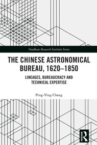 The Chinese Astronomical Bureau, 1620-1850 (Lineages, Bureaucracy and Technical Expertise) by Ping-Ying Chang, 9781032354903