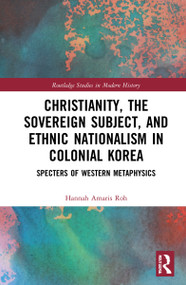 Christianity, the Sovereign Subject, and Ethnic Nationalism in Colonial Korea (Specters of Western Metaphysics) by Hannah Amaris Roh, 9780367775582