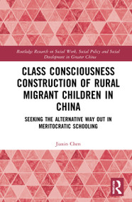 Class Consciousness Construction of Rural Migrant Children in China (Seeking the Alternative Way Out in Meritocratic Schooling) by Jiaxin Chen, 9781032290621