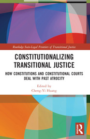 Constitutionalizing Transitional Justice (How Constitutions and Constitutional Courts Deal with Past Atrocity) by Cheng-Yi Huang, 9781032369440