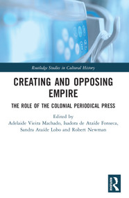 Creating and Opposing Empire (The Role of the Colonial Periodical Press) by Adelaide Vieira Machado, Isadora de Ataíde Fonseca, Sandra Ataíde Lobo, Robert Newman, 9781032335612