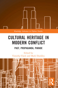 Cultural Heritage in Modern Conflict (Past, Propaganda, Parade) by Timothy Clack, Mark Dunkley, 9781032201214