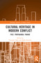 Cultural Heritage in Modern Conflict (Past, Propaganda, Parade) by Timothy Clack, Mark Dunkley, 9781032201214