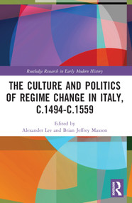 The Culture and Politics of Regime Change in Italy, c.1494-c.1559 by Alexander Lee, Brian Jeffrey Maxson, 9781032057583