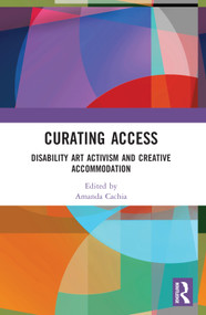 Curating Access (Disability Art Activism and Creative Accommodation) by Amanda Cachia, 9780367775735