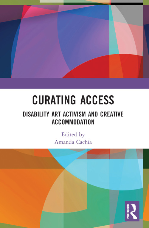 Curating Access (Disability Art Activism and Creative Accommodation) by Amanda Cachia, 9780367775735