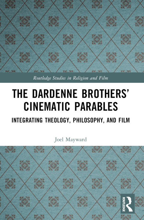 The Dardenne Brothers' Cinematic Parables (Integrating Theology, Philosophy, and Film) by Joel Mayward, 9781032306728