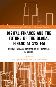 Digital Finance and the Future of the Global Financial System (Disruption and Innovation in Financial Services) by Lech Gąsiorkiewicz, Jan Monkiewicz, 9781032205496