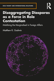 Disaggregating Diasporas as a Force in Role Contestation (Mobilising the Marginalised in Foreign Affairs) by Matthew K. Godwin, 9780367544928