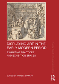 Displaying Art in the Early Modern Period (Exhibiting Practices and Exhibition Spaces) by Pamela Bianchi, 9781032214719